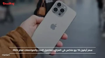 سعر آيفون 16 برو ماكس في العراق.. تفاصيل الحجز والمواصفات لعام 2024